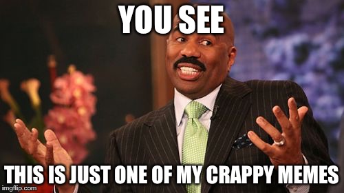 Steve Harvey | YOU SEE; THIS IS JUST ONE OF MY CRAPPY MEMES | image tagged in memes,steve harvey | made w/ Imgflip meme maker