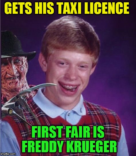 Freddy And Bad Luck Brian | GETS HIS TAXI LICENCE FIRST FAIR IS FREDDY KRUEGER | image tagged in freddy and bad luck brian | made w/ Imgflip meme maker