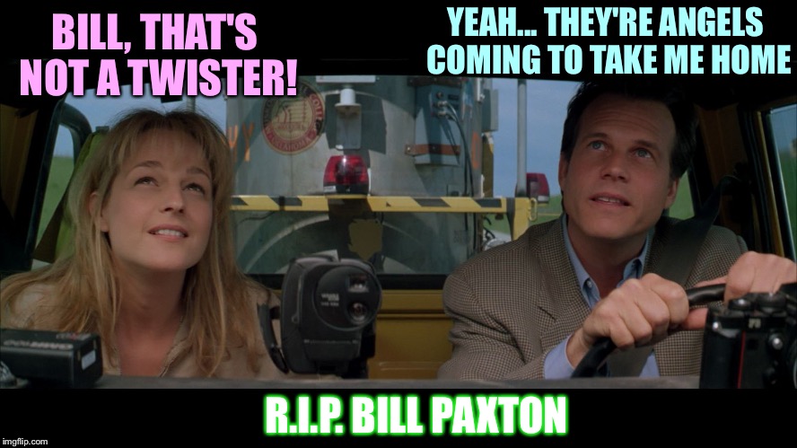 Bill Paxton twister | YEAH... THEY'RE ANGELS COMING TO TAKE ME HOME; BILL, THAT'S NOT A TWISTER! R.I.P. BILL PAXTON | image tagged in bill paxton twister | made w/ Imgflip meme maker