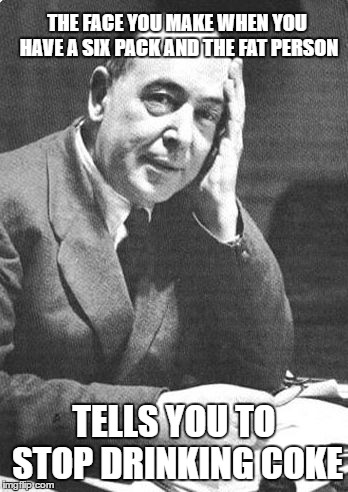 C. S. Lewis | THE FACE YOU MAKE WHEN YOU HAVE A SIX PACK AND THE FAT PERSON; TELLS YOU TO STOP DRINKING COKE | image tagged in c s lewis | made w/ Imgflip meme maker