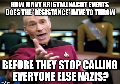 Picard Wtf Meme | HOW MANY KRISTALLNACHT EVENTS DOES THE 'RESISTANCE' HAVE TO THROW; BEFORE THEY STOP CALLING EVERYONE ELSE NAZIS? | image tagged in memes,picard wtf | made w/ Imgflip meme maker