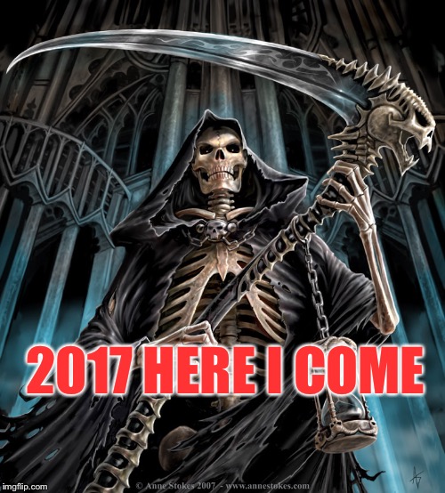 2017 HERE I COME | image tagged in reaper | made w/ Imgflip meme maker