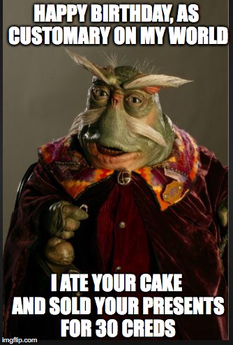 HAPPY BIRTHDAY, AS CUSTOMARY ON MY WORLD; I ATE YOUR CAKE AND SOLD YOUR PRESENTS FOR 30 CREDS | image tagged in rigel birthday | made w/ Imgflip meme maker