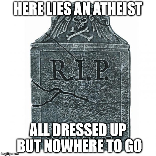 Tombstone | HERE LIES AN ATHEIST; ALL DRESSED UP BUT NOWHERE TO GO | image tagged in tombstone | made w/ Imgflip meme maker