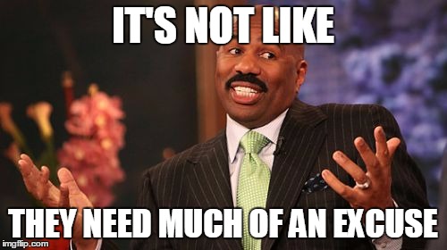 IT'S NOT LIKE THEY NEED MUCH OF AN EXCUSE | image tagged in memes,steve harvey | made w/ Imgflip meme maker