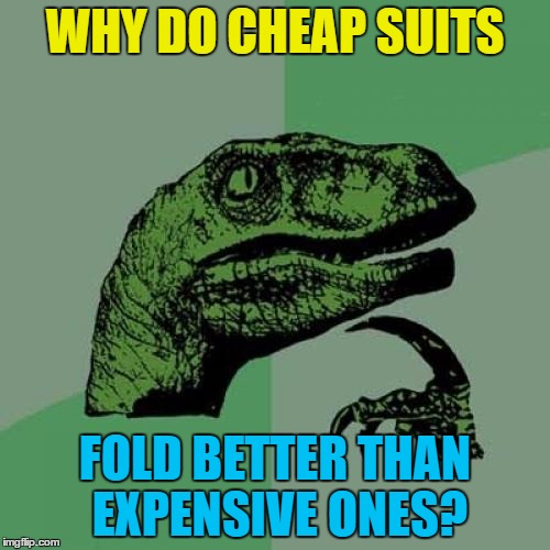 "He folded like a cheap suit..." | WHY DO CHEAP SUITS; FOLD BETTER THAN EXPENSIVE ONES? | image tagged in memes,philosoraptor,suits,clothes,folded like a cheap suit,expensive | made w/ Imgflip meme maker