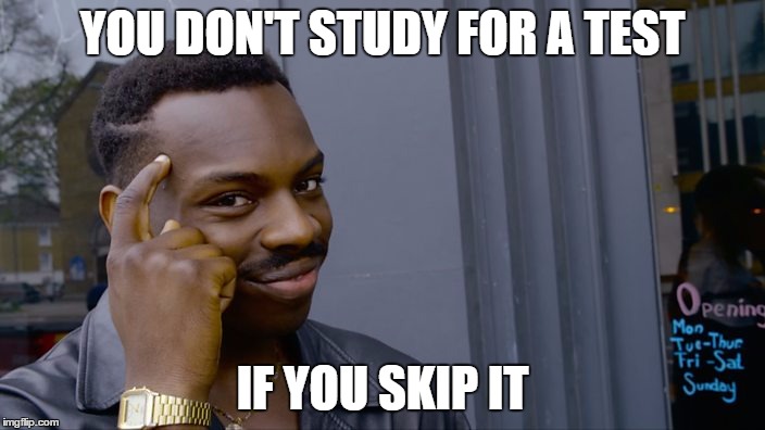 You can't if you don't | YOU DON'T STUDY FOR A TEST; IF YOU SKIP IT | image tagged in you can't if you don't | made w/ Imgflip meme maker