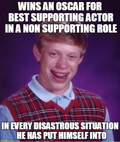 It's Bad Luck to Receive an oscar | WINS AN OSCAR FOR BEST SUPPORTING ACTOR IN A NON SUPPORTING ROLE; IN EVERY DISASTROUS SITUATION  HE HAS PUT HIMSELF INTO | image tagged in memes,bad luck brian | made w/ Imgflip meme maker