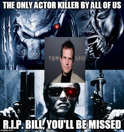 THE ONLY ACTOR KILLER BY ALL OF US; R.I.P. BILL, YOU'LL BE MISSED | image tagged in memes | made w/ Imgflip meme maker