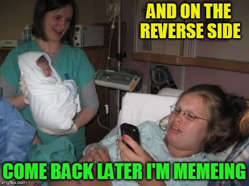 AND ON THE REVERSE SIDE COME BACK LATER I'M MEMEING | made w/ Imgflip meme maker