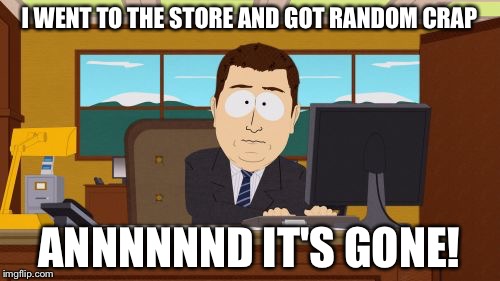Aaaaand Its Gone Meme | I WENT TO THE STORE AND GOT RANDOM CRAP; ANNNNNND IT'S GONE! | image tagged in memes,aaaaand its gone | made w/ Imgflip meme maker