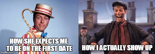 Dating expectations | HOW I ACTUALLY SHOW UP; HOW SHE EXPECTS ME TO BE ON THE FIRST DATE | image tagged in mary poppins,dating,relationships | made w/ Imgflip meme maker