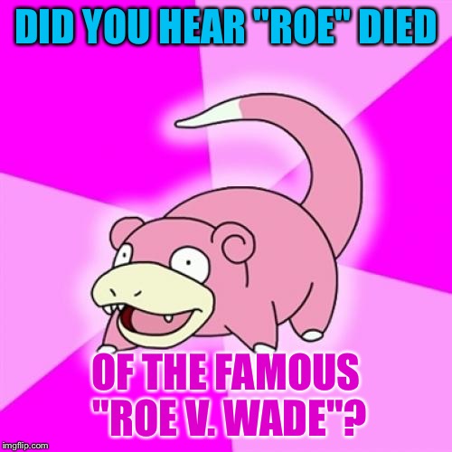 Maybe not too slow... Feb 18 2017 | DID YOU HEAR "ROE" DIED; OF THE FAMOUS "ROE V. WADE"? | image tagged in memes,slowpoke | made w/ Imgflip meme maker