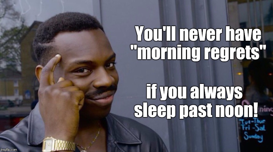 This meme idea just dawned on me... Regretfully.  |  You'll never have "morning regrets"; if you always sleep past noon! | image tagged in smart eddie murphy | made w/ Imgflip meme maker