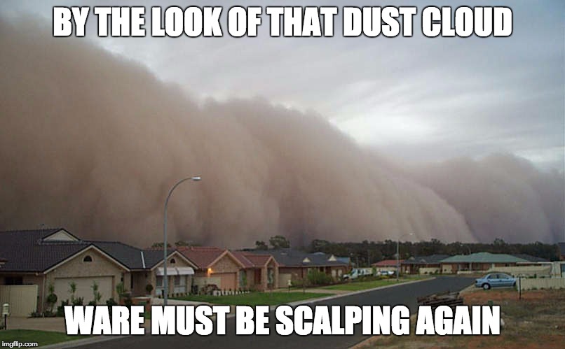 Sandstorm | BY THE LOOK OF THAT DUST CLOUD; WARE MUST BE SCALPING AGAIN | image tagged in sandstorm | made w/ Imgflip meme maker