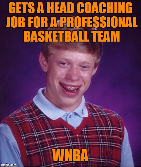 Bad Luck Brian Meme | GETS A HEAD COACHING JOB FOR A PROFESSIONAL BASKETBALL TEAM WNBA | image tagged in memes,bad luck brian | made w/ Imgflip meme maker