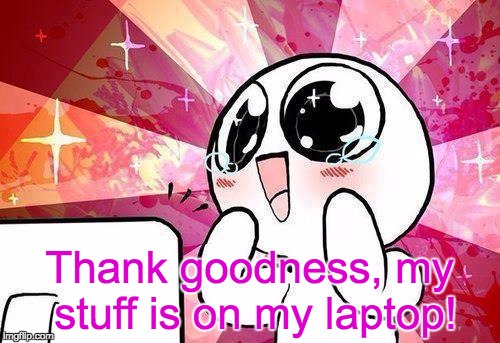 Thank goodness, my stuff is on my laptop! | made w/ Imgflip meme maker