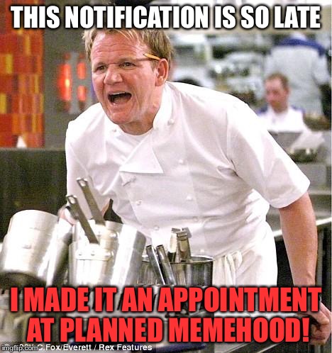 THIS NOTIFICATION IS SO LATE I MADE IT AN APPOINTMENT AT PLANNED MEMEHOOD! | made w/ Imgflip meme maker