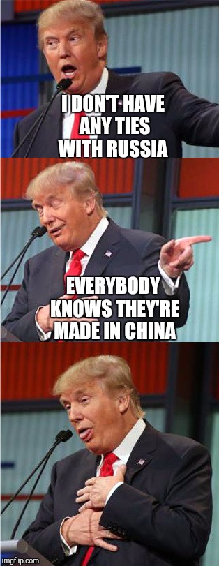 Bad Pun Trump | I DON'T HAVE ANY TIES WITH RUSSIA; EVERYBODY KNOWS THEY'RE MADE IN CHINA | image tagged in bad pun trump | made w/ Imgflip meme maker