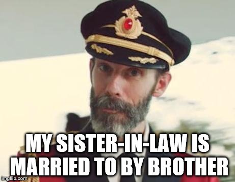Captain Obvious | MY SISTER-IN-LAW IS MARRIED TO BY BROTHER | image tagged in captain obvious | made w/ Imgflip meme maker