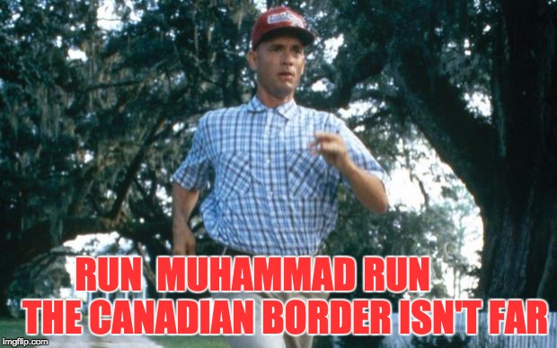 run forrest run | RUN  MUHAMMAD RUN        
THE CANADIAN BORDER ISN'T FAR | image tagged in run forrest run | made w/ Imgflip meme maker