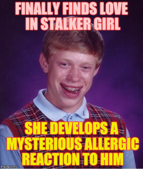 Bad Luck Brian Meme | FINALLY FINDS LOVE IN STALKER GIRL SHE DEVELOPS A MYSTERIOUS ALLERGIC REACTION TO HIM | image tagged in memes,bad luck brian | made w/ Imgflip meme maker