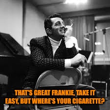 THAT'S GREAT FRANKIE, TAKE IT EASY, BUT WHERE'S YOUR CIGARETTE? | made w/ Imgflip meme maker