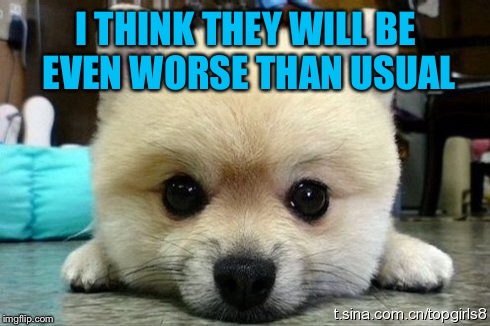 I THINK THEY WILL BE EVEN WORSE THAN USUAL | made w/ Imgflip meme maker