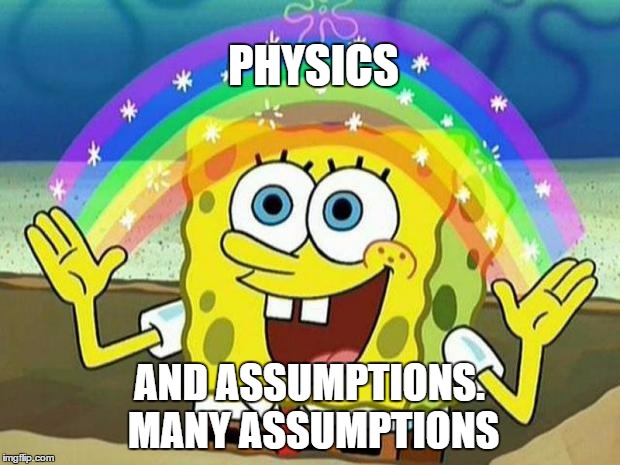 spongebob rainbow | PHYSICS; AND ASSUMPTIONS. MANY ASSUMPTIONS | image tagged in spongebob rainbow | made w/ Imgflip meme maker