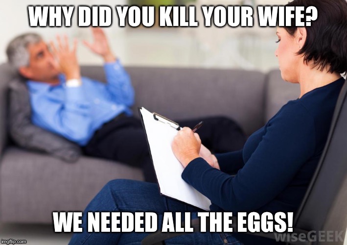 WHY DID YOU KILL YOUR WIFE? WE NEEDED ALL THE EGGS! | made w/ Imgflip meme maker