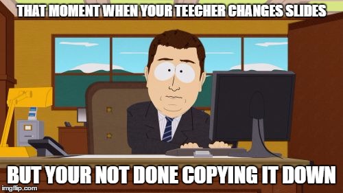 Aaaaand Its Gone | THAT MOMENT WHEN YOUR TEECHER CHANGES SLIDES; BUT YOUR NOT DONE COPYING IT DOWN | image tagged in memes,aaaaand its gone | made w/ Imgflip meme maker
