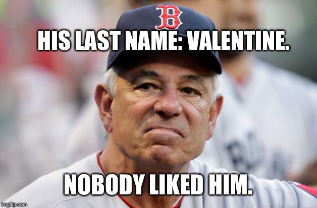 HIS LAST NAME: VALENTINE. NOBODY LIKED HIM. | made w/ Imgflip meme maker