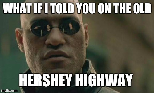 Matrix Morpheus Meme | WHAT IF I TOLD YOU ON THE OLD HERSHEY HIGHWAY | image tagged in memes,matrix morpheus | made w/ Imgflip meme maker