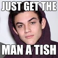 JUST GET THE; MAN A TISH | made w/ Imgflip meme maker