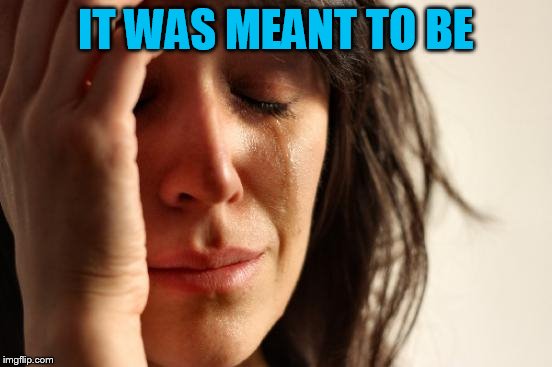 First World Problems Meme | IT WAS MEANT TO BE | image tagged in memes,first world problems | made w/ Imgflip meme maker