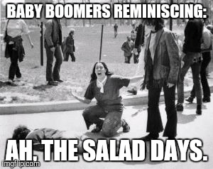 Kent State | BABY BOOMERS REMINISCING:; AH, THE SALAD DAYS. | image tagged in kent state,memes,scumbag baby boomers | made w/ Imgflip meme maker