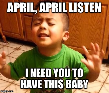 Listen Linda | APRIL, APRIL LISTEN; I NEED YOU TO HAVE THIS BABY | image tagged in listen linda | made w/ Imgflip meme maker