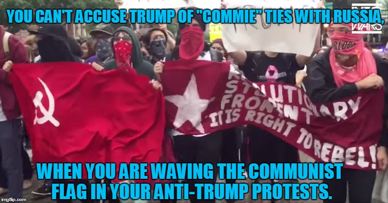 What the Media Won't Show You... | YOU CAN'T ACCUSE TRUMP OF "COMMIE" TIES WITH RUSSIA, WHEN YOU ARE WAVING THE COMMUNIST FLAG IN YOUR ANTI-TRUMP PROTESTS. | image tagged in liberals,communist,anti-trump | made w/ Imgflip meme maker