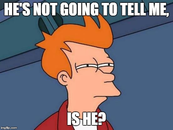 Futurama Fry Meme | HE'S NOT GOING TO TELL ME, IS HE? | image tagged in memes,futurama fry | made w/ Imgflip meme maker