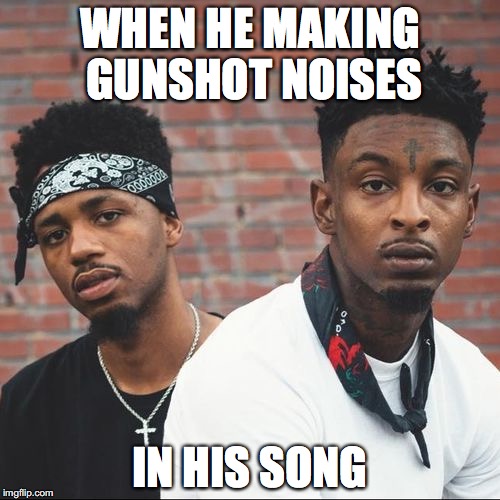 WHEN HE MAKING GUNSHOT NOISES; IN HIS SONG | made w/ Imgflip meme maker