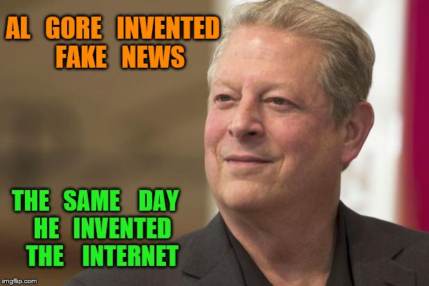 Al Gore | AL   GORE   INVENTED   FAKE   NEWS; THE   SAME    DAY   HE   INVENTED   THE    INTERNET | image tagged in al gore | made w/ Imgflip meme maker