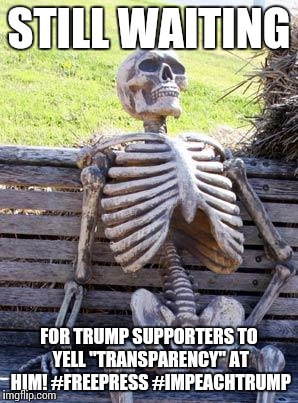 Waiting Skeleton Meme | STILL WAITING; FOR TRUMP SUPPORTERS TO YELL "TRANSPARENCY" AT HIM!
#FREEPRESS
#IMPEACHTRUMP | image tagged in memes,waiting skeleton | made w/ Imgflip meme maker