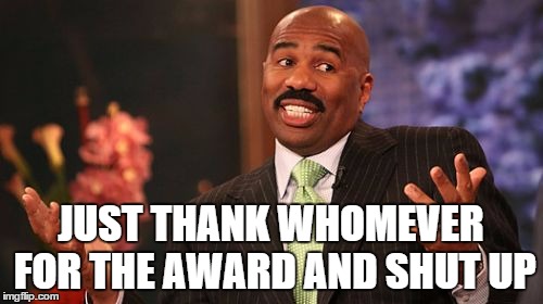 JUST THANK WHOMEVER FOR THE AWARD AND SHUT UP | image tagged in memes,steve harvey | made w/ Imgflip meme maker