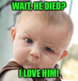 Skeptical Baby Meme | WAIT, HE DIED? I LOVE HIM! | image tagged in memes,skeptical baby | made w/ Imgflip meme maker