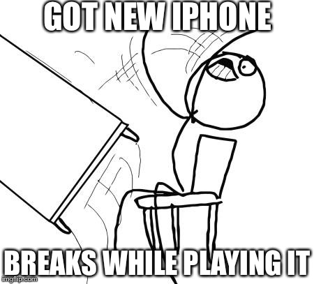 Table Flip Guy Meme | GOT NEW IPHONE; BREAKS WHILE PLAYING IT | image tagged in memes,table flip guy | made w/ Imgflip meme maker