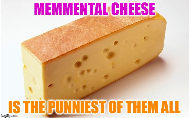 It may make you a little feta, but... | MEMMENTAL CHEESE; IS THE PUNNIEST OF THEM ALL | image tagged in memes,cheese | made w/ Imgflip meme maker