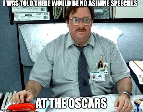 I Was Told There Would Be | I WAS TOLD THERE WOULD BE NO ASININE SPEECHES; AT THE OSCARS | image tagged in memes,i was told there would be | made w/ Imgflip meme maker