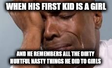 Regret  | WHEN HIS FIRST KID IS A GIRL; AND HE REMEMBERS ALL THE DIRTY HURTFUL NASTY THINGS HE DID TO GIRLS | image tagged in relationship goals | made w/ Imgflip meme maker