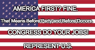REPRESENT U.S. | AMERICA FIRST?
FINE. That Means Before Party and Before Donors. CONGRESS DO YOUR JOBS! REPRESENT U.S. | image tagged in america,congress | made w/ Imgflip meme maker