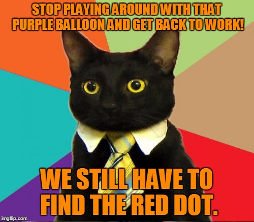 STOP PLAYING AROUND WITH THAT PURPLE BALLOON AND GET BACK TO WORK! WE STILL HAVE TO FIND THE RED DOT. | made w/ Imgflip meme maker